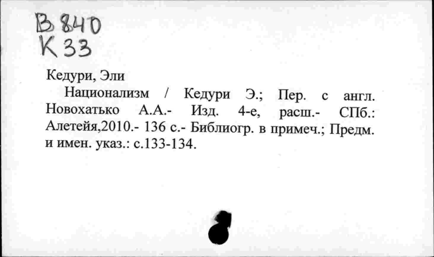 ﻿Кедури, Эли
Национализм / Кедури Э.; Пер. с англ. Новохатько А. А.- Изд. 4-е, расш.- СПб.: Алетейя,2010.- 136 с.- Библиогр. в примеч.; Предм. и имен, указ.: с.133-134.